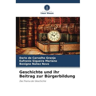 Geschichte und ihr Beitrag zur Bürgerbildung, Taschenbuch von Dario de Carvalho Granja,Eufranio Siqueira Mariano,Benigno Núñez Novo, Verlag Unser