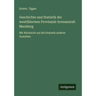 Geschichte und Statistik der westfälischen Provinzial-Irrenanstalt Marsberg, Taschenbuch von Koster,Tigges, Antigonos Verlag, 978-3-388-96370-9