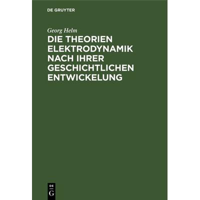 Die Theorien Elektrodynamik nach ihrer geschichtlichen Entwickelung, Gebundene Ausgabe von Georg Helm, De Gruyter, 978-3-11-237561-7