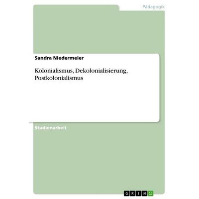 Kolonialismus, Dekolonialisierung, Postkolonialismus, Taschenbuch von Sandra Niedermeier, GRIN, 978-3-640-79603-8