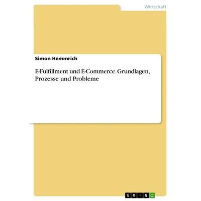 E-Fulfillment und E-Commerce. Grundlagen, Prozesse und Probleme, Taschenbuch von Simon Hemmrich, GRIN, 978-3-668-08410-0