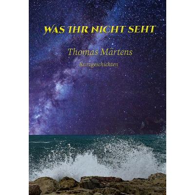 Was ihr nicht seht, Taschenbuch von Thomas Märtens, BoD – Books on Demand, 978-3-7526-8622-7