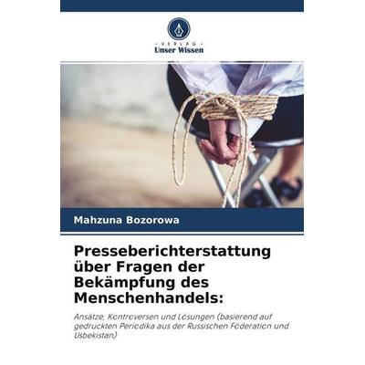 Presseberichterstattung über Fragen der Bekämpfung des Menschenhandels:, Taschenbuch von Mahzuna Bozorowa, Verlag Unser Wissen, 978-620-4-64696-1