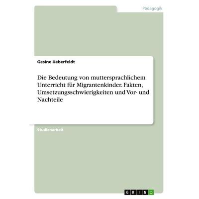 Die Bedeutung von muttersprachlichem Unterricht für Migrantenkinder. Fakten, Umsetzungsschwierigkeiten und Vor- und Nachteile, Taschenbuch von Gesine
