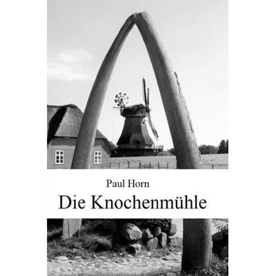 Die Knochenmühle, Taschenbuch von Paul Horn, Epubli, 978-3-7529-8537-5