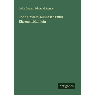 John Gowers' Minnesang und Ehezuchtbüchlein, Taschenbuch von John Gower,Edmund Stengel, Antigonos Verlag, 978-3-563-91876-0