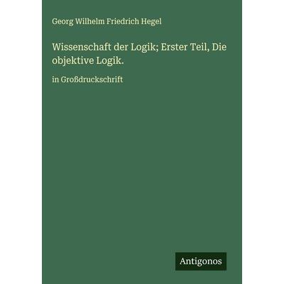 Wissenschaft der Logik; Erster Teil, Die objektive Logik., Gebundene Ausgabe von Georg Wilhelm Friedrich Hegel, Antigonos Verlag, 978-3-563-73163-5