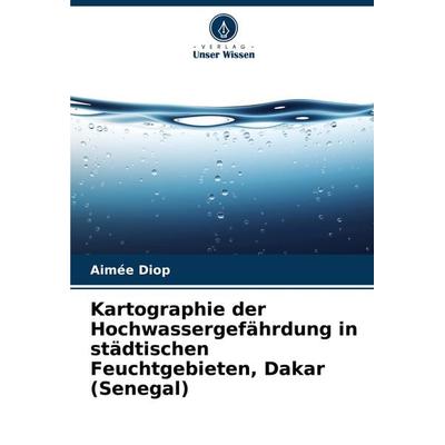 Kartographie der Hochwassergefährdung in städtischen Feuchtgebieten, Dakar (Senegal), Taschenbuch von Aimée Diop, Verlag Unser Wissen,