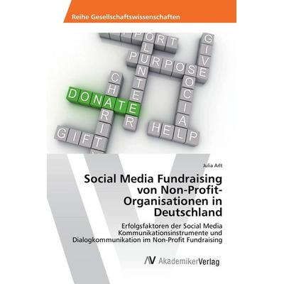 Social Media Fundraising von Non-Profit-Organisationen in Deutschland, Taschenbuch von Julia Arlt, AV Akademikerverlag, 978-3-639-87233-0