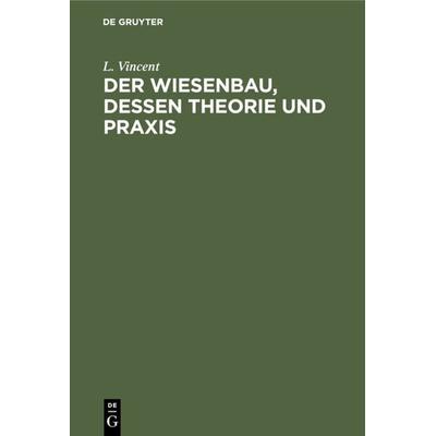 Der Wiesenbau, dessen Theorie und Praxis, Gebundene Ausgabe von L. Vincent, De Gruyter, 978-3-11-130618-6