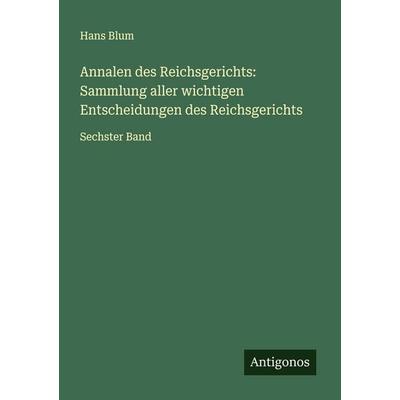 Annalen des Reichsgerichts: Sammlung aller wichtigen Entscheidungen des Reichsgerichts, Taschenbuch von Hans Blum, Antigonos Verlag, 978-3-563-18070-9