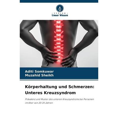 Körperhaltung und Schmerzen: Unteres Kreuzsyndrom, Taschenbuch von Aditi Somkuwar,Muzahid Sheikh, Verlag Unser Wissen, 978-620-9-45693-0