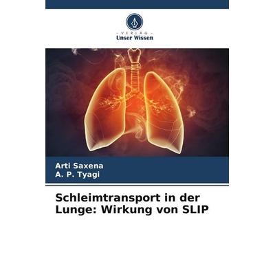 Schleimtransport in der Lunge: Wirkung von SLIP, Taschenbuch von Arti Saxena,A. P. Tyagi, Verlag Unser Wissen, 978-620-9-55574-9