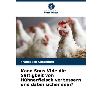 Kann Sous Vide die Saftigkeit von Hühnerfleisch verbessern und dabei sicher sein?, Taschenbuch von Francesco Castellino, Verlag Unser Wissen,