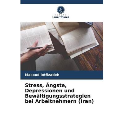 Stress, Ängste, Depressionen und Bewältigungsstrategien bei Arbeitnehmern (Iran), Taschenbuch von Masoud lotfizadeh, Verlag Unser Wissen,