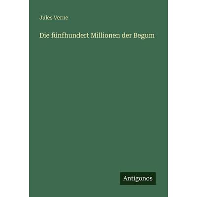 Die fünfhundert Millionen der Begum, Taschenbuch von Jules Verne, Antigonos Verlag, 978-3-566-07329-9
