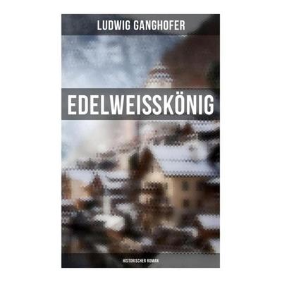 Edelweißkönig: Historischer Roman, Taschenbuch von Ludwig Ganghofer, Musaicum Books, 978-80-272-6167-3