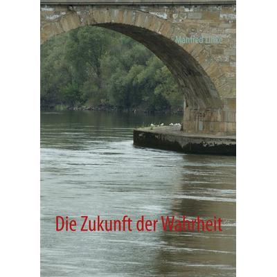 Die Zukunft der Wahrheit, Gebundene Ausgabe von Manfred Linke, BoD – Books on Demand, 978-3-7322-5435-4