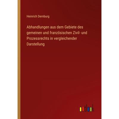 Abhandlungen aus dem Gebiete des gemeinen und französischen Zivil- und Prozessrechts in vergleichender Darstellung, Taschenbuch von Heinrich Dernburg,