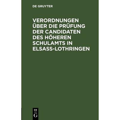 Verordnungen über die Prüfung der Candidaten des höheren Schulamts in Elsaß-Lothringen, Gebundene Ausgabe von , De Gruyter, 978-3-11-269557-9