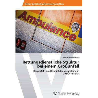 Rettungsdienstliche Struktur bei einem Großunfall, Taschenbuch von Thomas Himmelbauer, AV Akademikerverlag, 978-3-639-63103-6