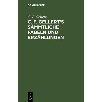 C. F. Gellert’s sämmtliche Fabeln und Erzählungen, Gebundene Ausgabe von C. F. Gellert, De Gruyter, 978-3-11-263505-6