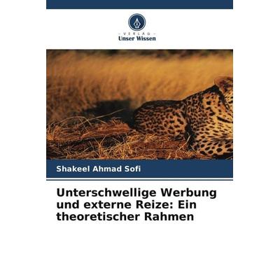 Unterschwellige Werbung und externe Reize: Ein theoretischer Rahmen, Taschenbuch von Shakeel Ahmad Sofi, Verlag Unser Wissen