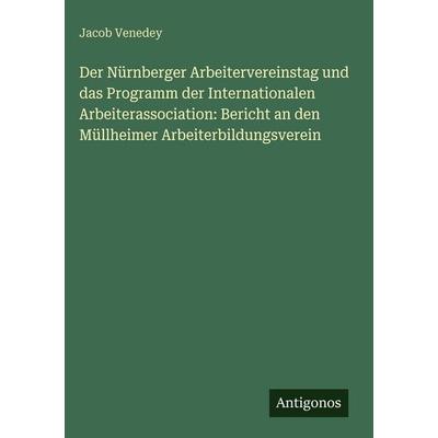 Der Nürnberger Arbeitervereinstag und das Programm der Internationalen Arbeiterassociation: Bericht an den Müllheimer Arbeiterbildungsverein,