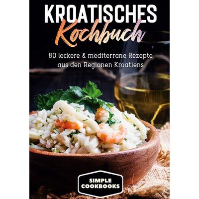Kroatisches Kochbuch: 80 leckere & mediterrane Rezepte aus den Regionen Kroatiens, Gebundene Ausgabe von Simple Cookbooks, BoD – Books on Demand,