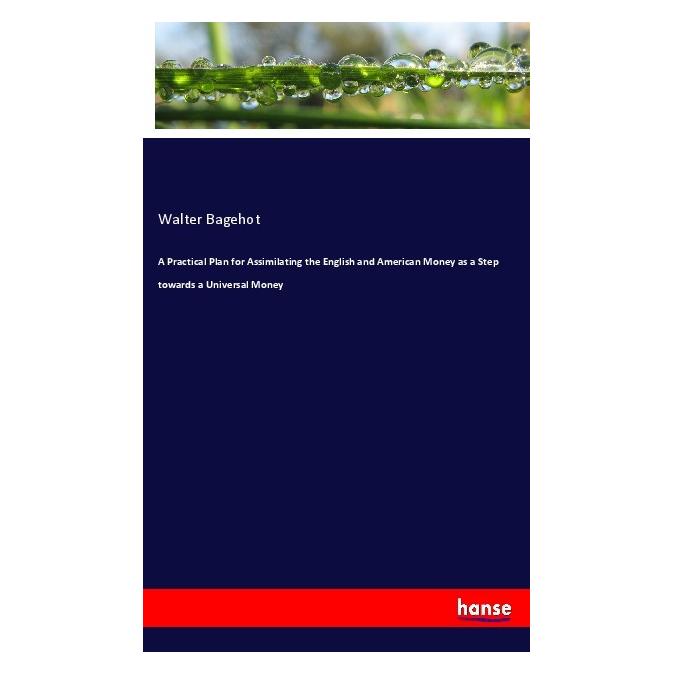 Hansebooks A Practical Plan for Assimilating the English and American Money as a Step towards a Universal Money (Englisch, Softcover, Walter Bagehot) (55985470)