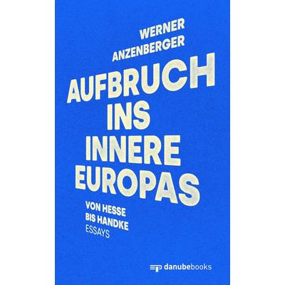 Aufbruch ins Innere Europas, Gebundene Ausgabe von Werner Anzenberger, Danube books Verlag, 978-3-946046-47-9