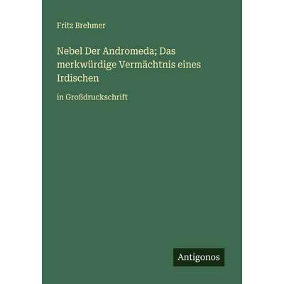 Nebel Der Andromeda; Das merkwürdige Vermächtnis eines Irdischen, Taschenbuch von Fritz Brehmer, Antigonos Verlag, 978-3-388-05942-6