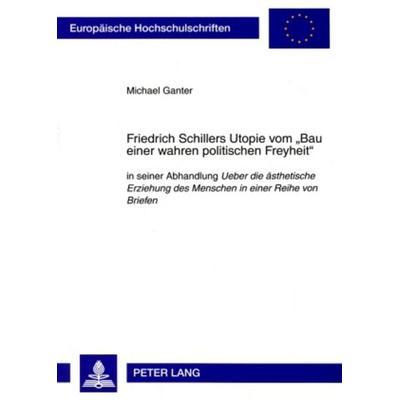 Friedrich Schillers Utopie vom «Bau einer wahren politischen Freyheit», Taschenbuch von Michael Ganter, Peter Lang GmbH, Internationaler Verlag der