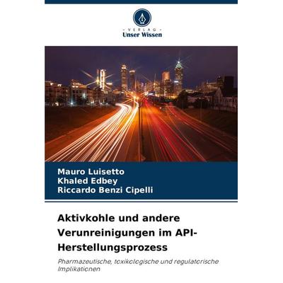 Aktivkohle und andere Verunreinigungen im API-Herstellungsprozess, Taschenbuch von Mauro Luisetto,Khaled Edbey,Riccardo Benzi Cipelli, Verlag Unser