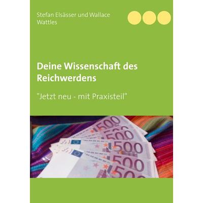 Deine Wissenschaft des Reichwerdens, Taschenbuch von Stefan Elsässer,Wallace Wattles, BoD – Books on Demand, 978-3-7528-9840-8