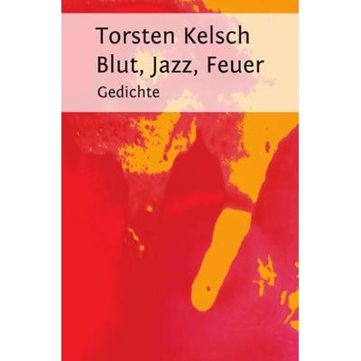Blut, Jazz, Feuer, Taschenbuch von Torsten Kelsch, Epubli, 978-3-7450-1246-0