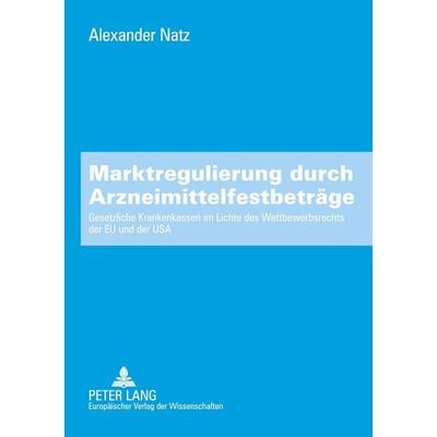 Marktregulierung durch Arzneimittelfestbeträge, Taschenbuch von Alexander Natz, Peter Lang GmbH, Internationaler Verlag der Wissenschaften,