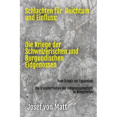 Schlachten für Reichtum und Einfluss: Die Kriege der Schweizerischen und Burgundischen Eidgenossen, Taschenbuch von Josef Matt, Epubli,