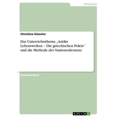 Das Unterrichtsthema 'Antike Lebenswelten - Die griechischen Poleis' und die Methode des Stationenlernens, Taschenbuch von Christina Gieseler, GRIN,