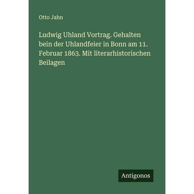Ludwig Uhland Vortrag. Gehalten bein der Uhlandfeier in Bonn am 11. Februar 1863. Mit literarhistorischen Beilagen, Taschenbuch von Otto Jahn,