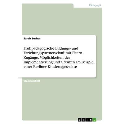 Frühpädagogische Bildungs- und Erziehungspartnerschaft mit Eltern. Zugänge, Möglichkeiten der Implementierung und Grenzen am Beispiel einer Berliner