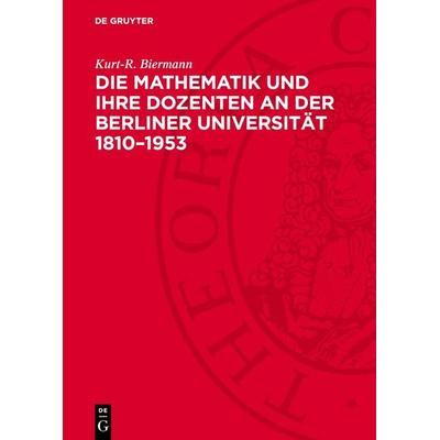 Die Mathematik und ihre Dozenten an der Berliner Universität 1810–1953, Gebundene Ausgabe von Kurt-R. Biermann, De Gruyter, 978-3-11-275774-1