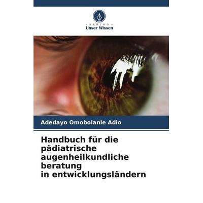 Handbuch für die pädiatrische augenheilkundliche beratung in entwicklungsländern, Taschenbuch von Adedayo Omobolanle Adio, Verlag Unser Wissen,