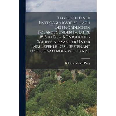 Tagebuch einer Entdeckungsreise nach den nördlichen Polargegenden im Jahre 1818 in dem königlichen Schiffe Alexander unter dem Befehle des Lieutenant