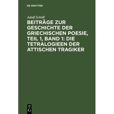 Beiträge zur Geschichte der griechischen Poesie, Teil 1, Band 1: Die Tetralogieen der attischen Tragiker, Gebundene Ausgabe von Adolf Schöll, De