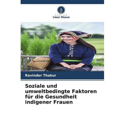 Soziale und umweltbedingte Faktoren für die Gesundheit indigener Frauen, Taschenbuch von Ravinder Thakur, Verlag Unser Wissen, 978-620-5-03829-1