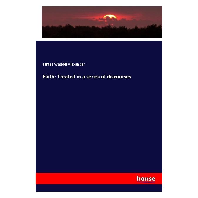 Hansebooks Faith: Treated in a series of discourses (Englisch, Softcover, James Waddel Alexander) (56096865)