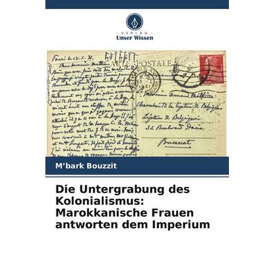 Die Untergrabung des Kolonialismus: Marokkanische Frauen antworten dem Imperium, Taschenbuch von M'bark Bouzzit, Verlag Unser Wissen