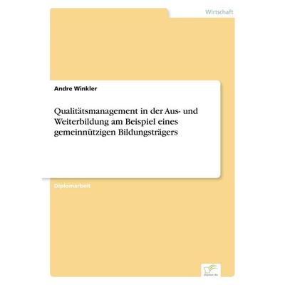 Qualitätsmanagement in der Aus- und Weiterbildung am Beispiel eines gemeinnützigen Bildungsträgers, Taschenbuch von Andre Winkler, GRIN,