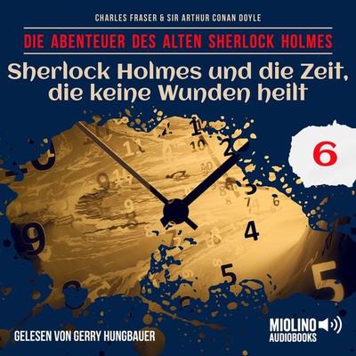 Sherlock Holmes und die Zeit, die keine Wunden heilt (Die Abenteuer des alten Sherlock Holmes, Folge 6) - Arthur Conan Doyle,Charles Fraser, Audio,